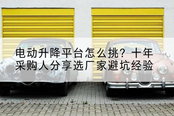 洛扎电动升降平台厂家-电动升降平台怎么挑?十年采购人分享选厂家避坑经验