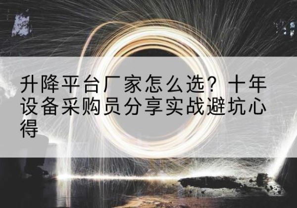 洛扎升降平台厂家-怎么选？十年设备采购员分享实战避坑心得