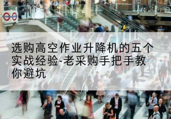 洛扎高空作业升降机厂家-选购高空作业升降机的五个实战经验-老采购手把手教你避坑