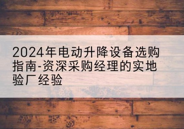 洛扎电动剪叉升降平台厂家-2024年电动升降设备选购指南-资深采购经理的实地验厂经验