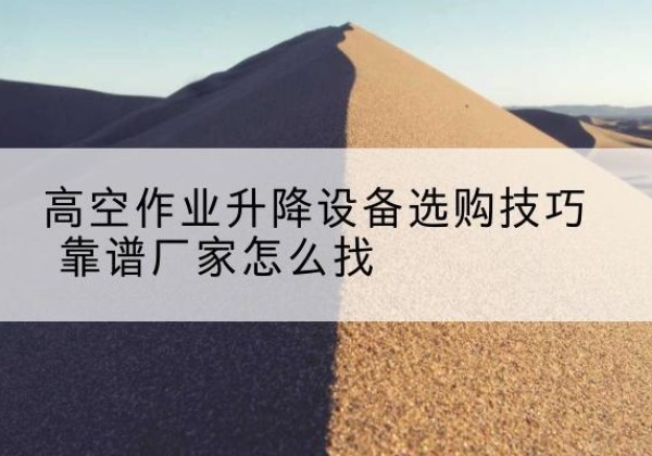 洛扎电动升降平台厂家推荐-高空作业升降设备选购技巧 靠谱厂家怎么找