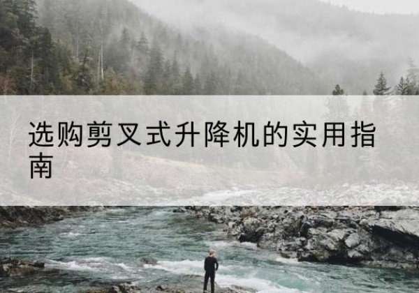 洛扎剪叉式升降机怎么选-选购剪叉式升降机的实用指南