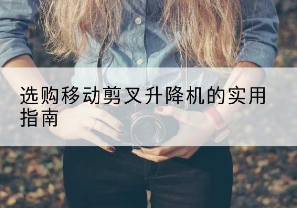 洛扎移动剪叉升降机怎么选-选购移动剪叉升降机的实用指南