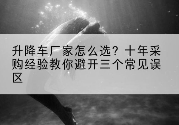 洛扎升降车厂家-怎么选？十年采购经验教你避开三个常见误区